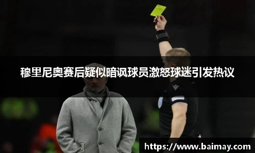 穆里尼奥赛后疑似暗讽球员激怒球迷引发热议
