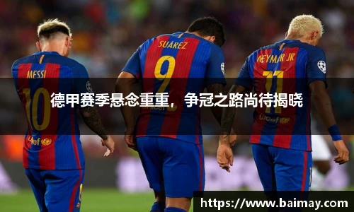 德甲赛季悬念重重，争冠之路尚待揭晓