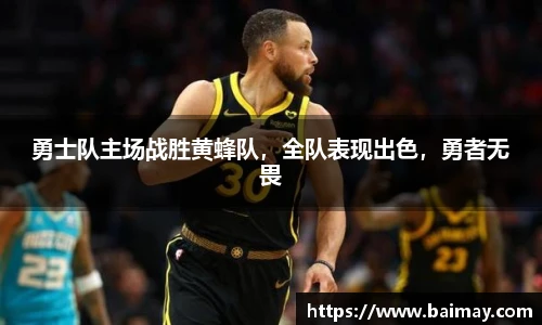 勇士队主场战胜黄蜂队，全队表现出色，勇者无畏