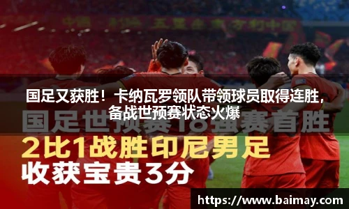 国足又获胜！卡纳瓦罗领队带领球员取得连胜，备战世预赛状态火爆