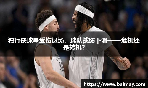 独行侠球星受伤退场，球队战绩下滑——危机还是转机？
