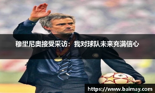 穆里尼奥接受采访：我对球队未来充满信心