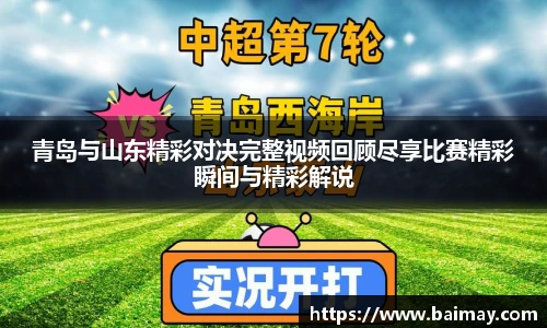 青岛与山东精彩对决完整视频回顾尽享比赛精彩瞬间与精彩解说