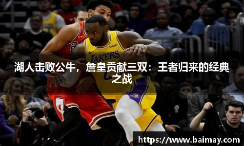 湖人击败公牛，詹皇贡献三双：王者归来的经典之战