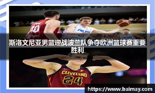斯洛文尼亚男篮迎战波兰队争夺欧洲篮球赛重要胜利