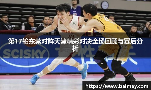 第17轮东莞对阵天津精彩对决全场回顾与赛后分析