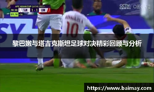 黎巴嫩与塔吉克斯坦足球对决精彩回顾与分析