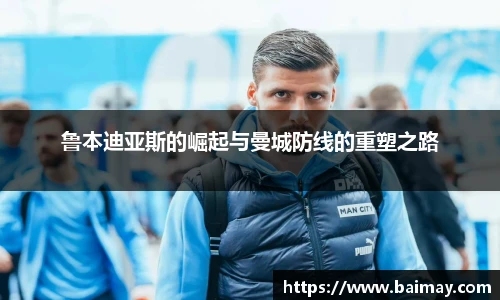 鲁本迪亚斯的崛起与曼城防线的重塑之路