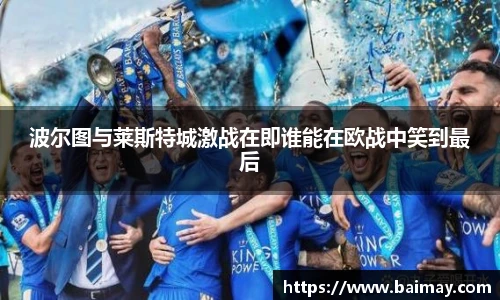 波尔图与莱斯特城激战在即谁能在欧战中笑到最后