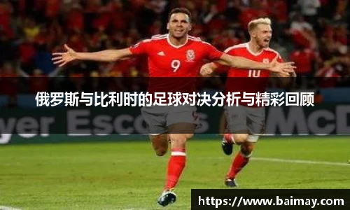 俄罗斯与比利时的足球对决分析与精彩回顾