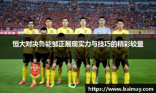 恒大对决鲁能邹正展现实力与技巧的精彩较量