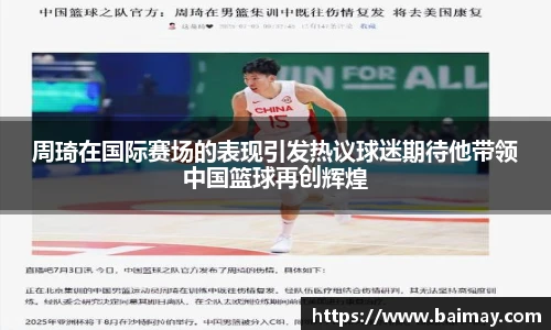 周琦在国际赛场的表现引发热议球迷期待他带领中国篮球再创辉煌