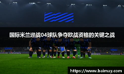 国际米兰迎战04球队争夺欧战资格的关键之战