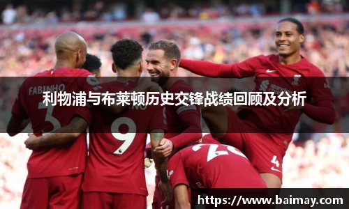 利物浦与布莱顿历史交锋战绩回顾及分析