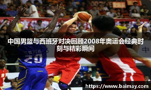 中国男篮与西班牙对决回顾2008年奥运会经典时刻与精彩瞬间