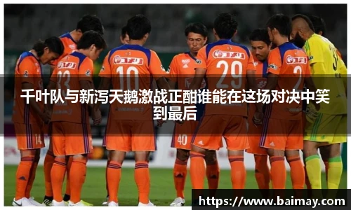 千叶队与新泻天鹅激战正酣谁能在这场对决中笑到最后