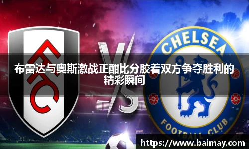 布雷达与奥斯激战正酣比分胶着双方争夺胜利的精彩瞬间