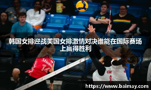 韩国女排迎战美国女排激情对决谁能在国际赛场上赢得胜利