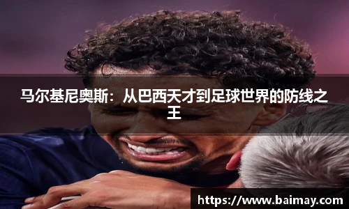 马尔基尼奥斯：从巴西天才到足球世界的防线之王