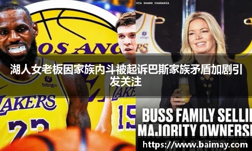 湖人女老板因家族内斗被起诉巴斯家族矛盾加剧引发关注